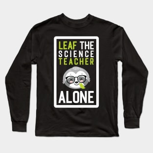 Funny Science Teacher Pun - Leaf me Alone - Gifts for Science Teachers Long Sleeve T-Shirt